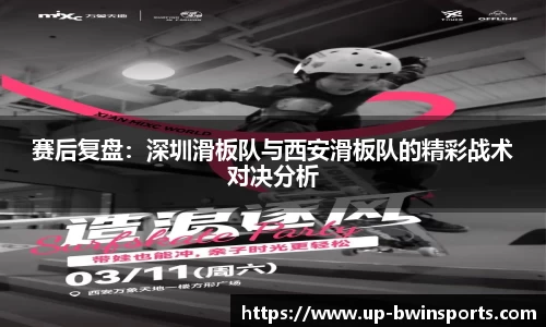 赛后复盘：深圳滑板队与西安滑板队的精彩战术对决分析