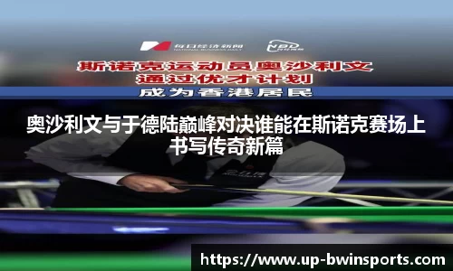 奥沙利文与于德陆巅峰对决谁能在斯诺克赛场上书写传奇新篇